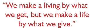 “We make a living by what    we get, but we make a life    by what we give.”