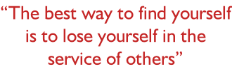 “The best way to find yourself is to lose yourself in the service of others”